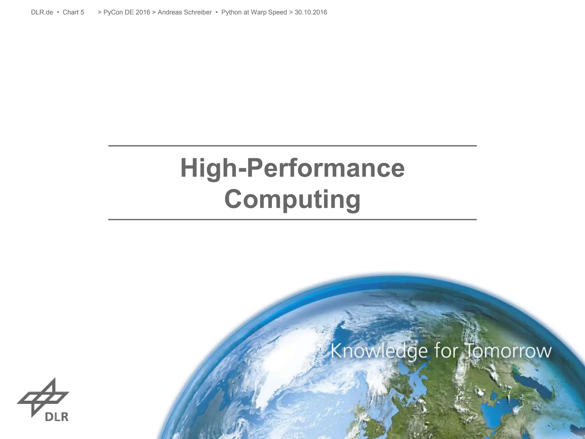 High-Performance
Computing
> PyCon DE 2016 > Andreas Schreiber • Python at Warp Speed > 30.10.2016DLR.de • Chart 5
 