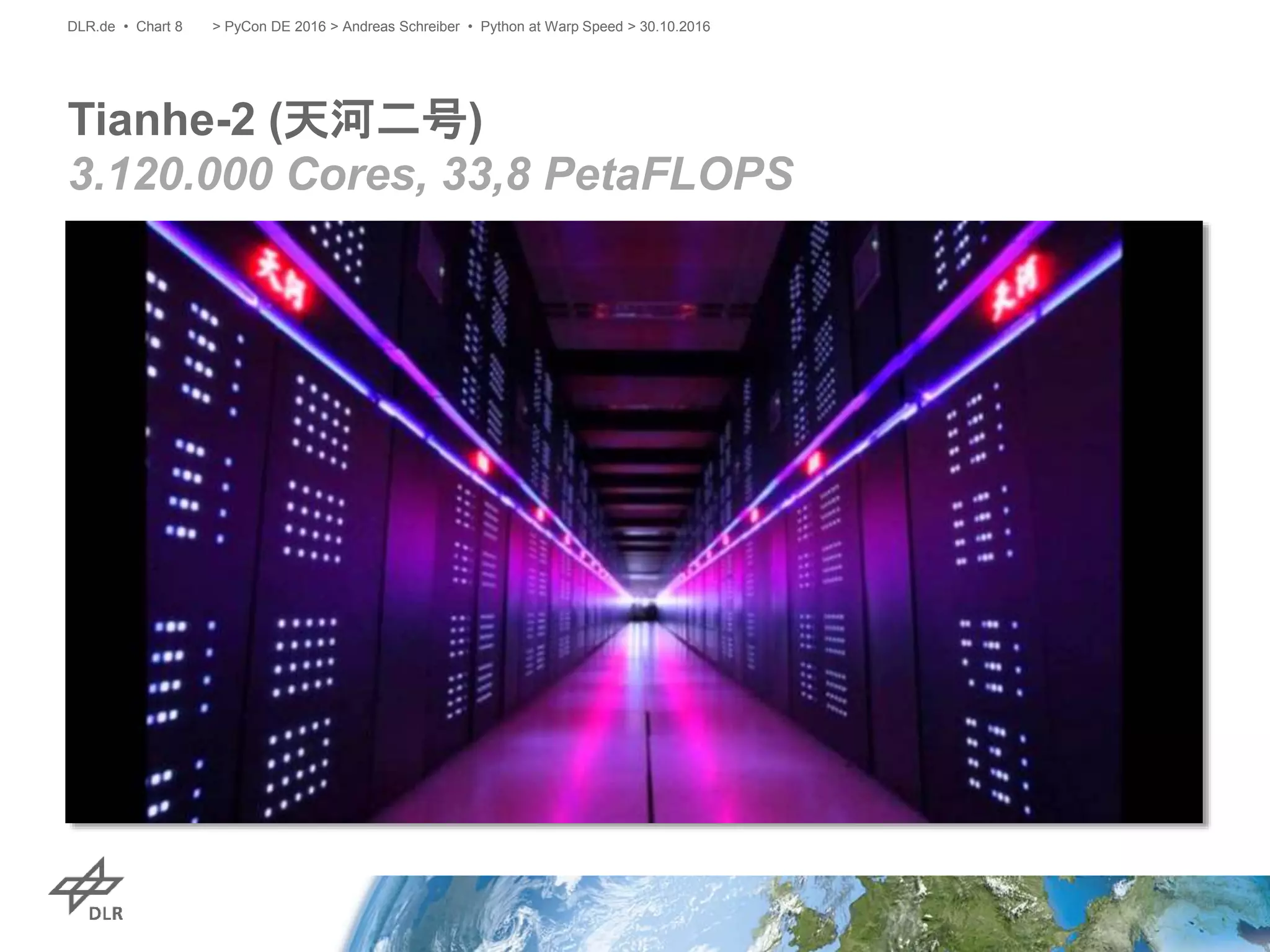 Tianhe-2 (天河二号)
3.120.000 Cores, 33,8 PetaFLOPS
> PyCon DE 2016 > Andreas Schreiber • Python at Warp Speed > 30.10.2016DLR.de • Chart 8
 