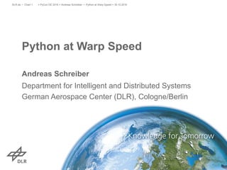 Python at Warp Speed
Andreas Schreiber
Department for Intelligent and Distributed Systems
German Aerospace Center (DLR), Cologne/Berlin
> PyCon DE 2016 > Andreas Schreiber • Python at Warp Speed > 30.10.2016DLR.de • Chart 1
 