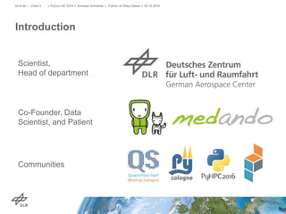 Introduction
> PyCon DE 2016 > Andreas Schreiber • Python at Warp Speed > 30.10.2016DLR.de • Chart 2
Scientist,
Head of department
Co-Founder, Data
Scientist, and Patient
Communities
 