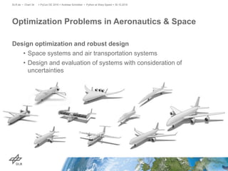 Design optimization and robust design
• Space systems and air transportation systems
• Design and evaluation of systems with consideration of
uncertainties
Optimization Problems in Aeronautics & Space
> PyCon DE 2016 > Andreas Schreiber • Python at Warp Speed > 30.10.2016DLR.de • Chart 34
 