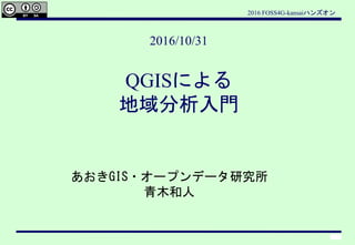 2016 FOSS4G-kansaiハンズオン
1
あおきGIS・オープンデータ研究所
青木和人
2016/10/31
QGISによる
地域分析入門
 