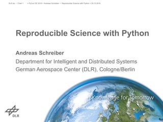 Reproducible Science with Python
Andreas Schreiber
Department for Intelligent and Distributed Systems
German Aerospace Center (DLR), Cologne/Berlin
> PyCon DE 2016 > Andreas Schreiber • Reproducible Science with Python > 29.10.2016DLR.de • Chart 1
 