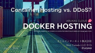 Container Hosting vs. DDoS?
Shuji	Yamada	(山田	修司)	
@uzyexeOct	7,	2016
 