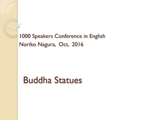 Buddha Statues
1000 Speakers Conference in English
Noriko Nagura, Oct, 2016
 
