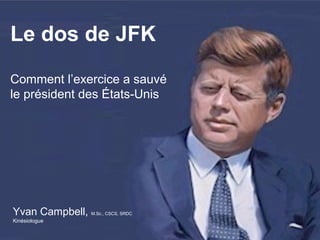 Le dos de JFK
Comment l’exercice a sauvé
le président des États-Unis
Yvan Campbell, M.Sc., CSCS, SRDC
Kinésiologue
 