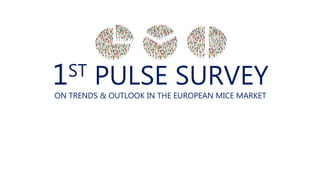 1ST PULSE SURVEY
ON TRENDS & OUTLOOK IN THE EUROPEAN MICE MARKET
 