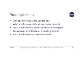 Your	ques>ons	
•  Why	open	sourcing	when	you	can	sell?		
•  What	are	the	successful	and	sustainable	models?	
•  What	are	t...