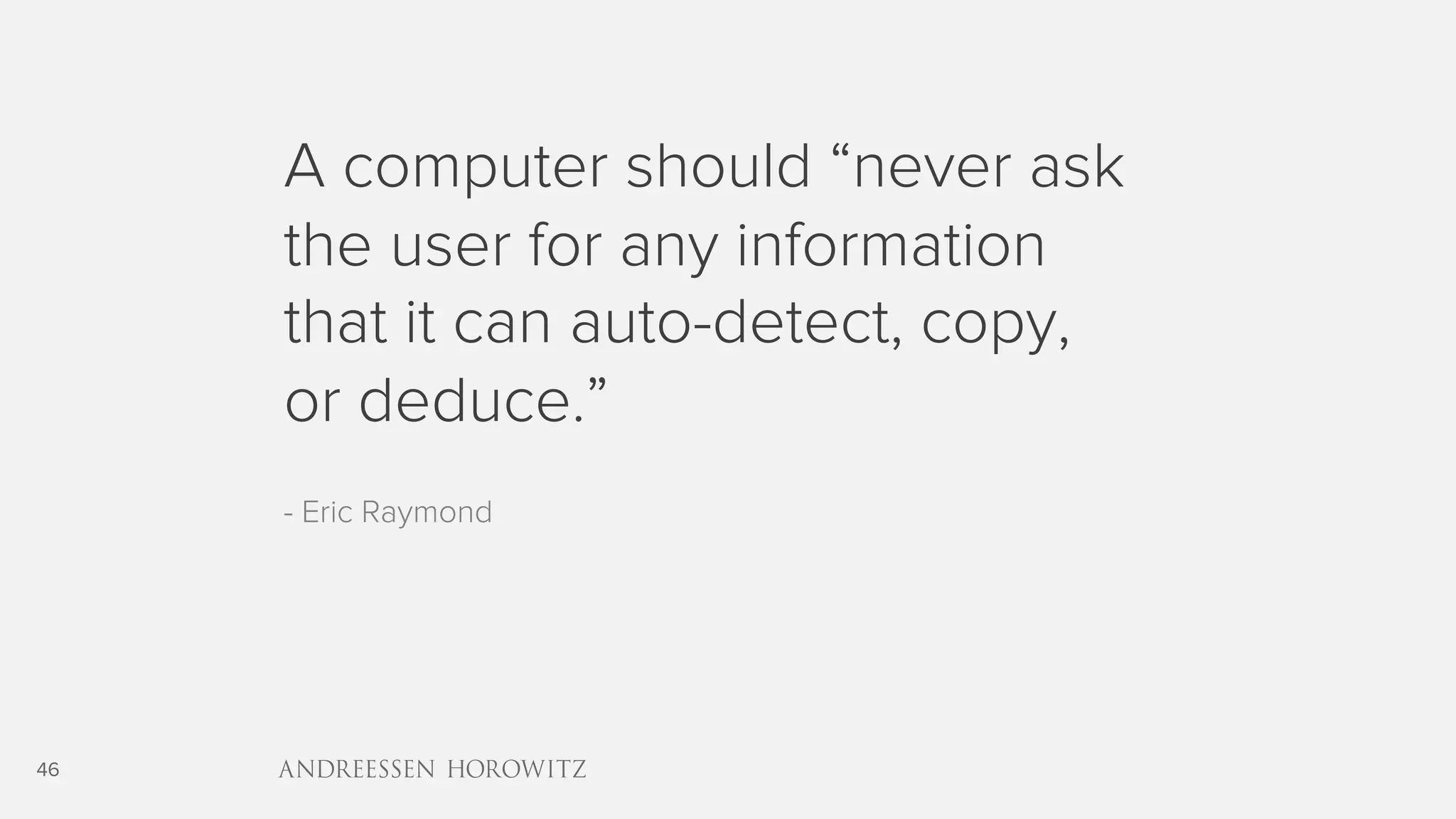 46
A computer should “never ask
the user for any information
that it can auto-detect, copy,
or deduce.”
- Eric Raymond
 
