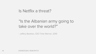 18
Is Netflix a threat?
“Is the Albanian army going to
take over the world?”
- Jeffery Bewkes, CEO Time Warner, 2010
 