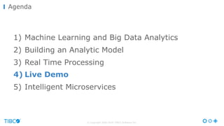 © Copyright 2000-2016 TIBCO Software Inc.
Agenda
1) Machine Learning and Big Data Analytics
2) Building an Analytic Model
3) Real Time Processing
4) Live Demo
5) Intelligent Microservices
 