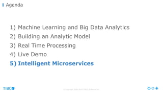 © Copyright 2000-2016 TIBCO Software Inc.
Agenda
1) Machine Learning and Big Data Analytics
2) Building an Analytic Model
3) Real Time Processing
4) Live Demo
5) Intelligent Microservices
 