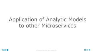 © Copyright 2000-2016 TIBCO Software Inc.
Application of Analytic Models
to other Microservices
 