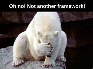 Oh no! Not another framework!
 