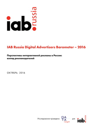 IAB Russia Digital Advertisers Barometer – 2016
Перспективы интерактивной рекламы в России:
взгляд рекламодателей
ОКТЯБРЬ ...