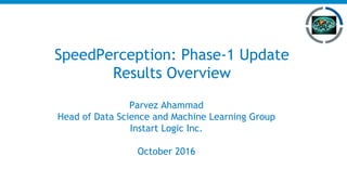 Parvez Ahammad
Head of Data Science and Machine Learning Group
Instart Logic Inc.
October 2016
SpeedPerception: Phase-1 Update
Results Overview
 