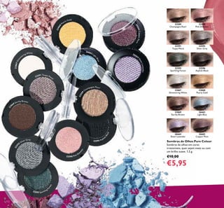 22590
Pink Shimmer
22592
Silver Grey
22596
Asphalt Black
23868
Pearly Gold
26663
Light Blue
26665
Copper Plum
22589
Champagne Pearl
22591
Taupe Metal
22595
Sparkling Forest
23867
Shimmering White
23869
Earthy Brown
26664
Sheer Lavender
Sombras de Olhos Pure Colour
Sombras de olhos em cores
irresistíveis, quer sejam mate ou com
um brilho suave. 1,5 g.
€10,00
€5,95
132
26665CopperPlum
26664
SheerLavender
23868
Pearly Gold
26663 Lig
htBlue
22589
Champagne Pearl
22596 Asphal
tBlack
22590 Pink Shim
m
er
22595 Sparkling F
orest
225
92
Silver Grey
23
869 Earthy Brown
22591 Taupe Metal
23867Shim
m
ering White
 