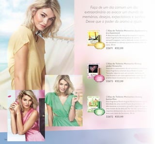 134
 Eau de Toilette Memories daydreaming
in a hammock
A descontração de uma praia tropical é captada
nesta fragrância loral-aquática de sonho. O
sensual frangipani, com o delicado aroma oceânico
do cascalone e o abraço quente do fresco leite de
coco. 30 ml.
32671 €22,00
 Eau de Toilette Memories chasing
butterlies
Esta fragrância loral-muguet-lores brancas é pura
felicidade de uma manhã fresca de primavera. A
efervescente e aromática groselha-negra dá lugar a
uma nuvem de de delicada lor de tília, enquanto o
requinte almiscarado das sementes de Abelmosco
leva a um rasto de harmonia. 30 ml.
32672 €22,00
 Eau de Toilette Memories lirting
under ireworks
Descubra o entusiasmo de um encontro romântico
nesta fragrância oriental-abaunilhada-frutada.
Tentador alperce com um coração cativante de
rosa branca e um rasto apaixonante e sedutor de
praliné doce irá encantar os seus sentidos. 30 ml.
32673 €22,00
Faça de um dia comum um dia
extraordinário ao evocar um mundo de
memórias, desejos, expectativas e sonhos.
Deixe que o poder do aroma a ajude.
 