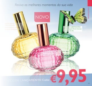 135
Reviva os melhores momentos da sua vida
NOVO
PROMOÇÕES
RASPE E
SINTA O IRRESISTÍVEL
AROMA DO
PRALINÉ
INDULGENTE
E RELAXANTE
Floral-aquática com leite
de coco refrescante
ALEGRE E LIBERTADORA
Floral-muguet-lores brancas
com lor de tília
SENSUAL EVICIANTE
Oriental-abaunilhada-
frutada com praliné



PREÇO DE LANÇAMENTO Cada:
€9,95
 