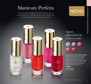 32822
IntenseRed
32819VelvetPink
33
Verniz Intense Shine Giordani Gold
Tenha unhas excecionalmente brilhantes
com cor rica e deinida. O pincel largo
permite uma aplicação fácil, precisa e
imaculada. O Verniz Intense Shine Giordani
Gold é um verniz de longa duração*
com
Óleo de Rosa Mosqueta. Disponível em
inúmeros tons glamorosos. 8 ml.
€15,00
€9,95
Agora
disponível em
5 novos tons
Manicure Perfeita
Os básicos para uma elegância de verão: os nossos icónicos
Vernizes Intense Shine, de longa duração e rápida secagem, com
um pincel largo para aplicar a cor de forma precisa.
MAQUILHAGEMETENDÊNCIAS
32818ImperialWhite
32820PinkChic
32822IntenseRed
NOVO
32821
Radiant
Coral
32822
Intense
Red
32819
Velvet
Pink
32820
Pink
Chic
32818
Imperial
White
32819VelvetPink
32821RadiantCoral
*
Testado num painel de 67 mulheres
 