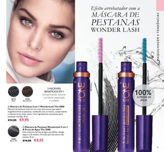 45
Efeito arrebatador com a
MÁSCARA DE
PESTANAS
WONDER LASH
 Máscara de Pestanas 5 em 1 WonderLash The ONE
Máscara de pestanas tudo em um, com uma escova que separa
magniicamente as pestanas, revelando uma curvatura, comprimento
e volume nunca antes vistos. Com ingredientes suavizantes para
pestanas nutridas. 8 ml.
€14,00 €9,95
 Máscara de Pestanas Wonderlash 5 em 1
À Prova de Água The ONE
Uma máscara à prova de água que deine, alonga,
separa e dá volume. Fórmula que não seca e não
escama. 8 ml.
€14,00 €9,95
MAQUILHAGEMETENDÊNCIAS
30719
Black
30719Black
30720
Black Brown
33004
Black WP
33004BlackWP
100%À PROVA DE
ÁGUA


5 INCRÍVEIS
BENEFÍCIOS EM 1
Comprimento, volume,
curvatura, separação
e cuidado
 