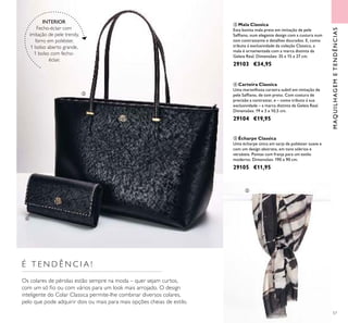57
MAQUILHAGEMETENDÊNCIAS
 Mala Classica
Esta bonita mala preta em imitação de pele
Safiano, num elegante design com a custura num
tom contrastante e detalhes dourados. E, como
tributo à exclusividade da coleção Classica, a
mala é ornamentada com a marca distinta da
Geleia Real. Dimensões: 35 x 15 x 27 cm.
29103 €34,95
 Carteira Classica
Uma maravilhosa carteira subtil em imitação de
pele Safiano, de tom preto. Com costura de
precisão a contrastar, e – como tributo à sua
exclusividade – a marca distinta da Geleia Real.
Dimensões: 19 x 3 x 10,5 cm.
29104 €19,95
 Écharpe Classica
Uma écharpe única em sarja de poliéster suave e
com um design abstrato, em tons sóbrios e
versáteis. Pontas com franja para um estilo
moderno. Dimensões: 190 x 90 cm.
29105 €11,95



INTERIOR
Fecho-éclair com
imitação de pele trendy,
forro em poliéster,
1 bolso aberto grande,
1 bolso com fecho-
éclair.
É T E N D Ê N C I A !
Os colares de pérolas estão sempre na moda – quer sejam curtos,
com um só io ou com vários para um look mais arrojado. O design
inteligente do Colar Classica permite-lhe combinar diversos colares,
pelo que pode adquirir dois ou mais para mais opções cheias de estilo.
 