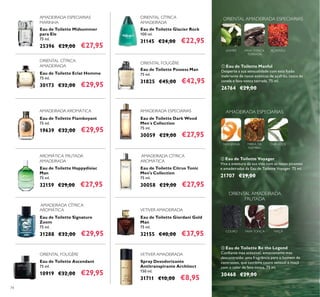 74
Eau de Toilette Midsummer
para Ele
75 ml.
25396 €29,00 €27,95
AMADEIRADA ESPECIARIAS
MARINHA
Eau de Toilette Eclat Homme
75 ml.
30173 €32,00 €29,95
Eau de Toilette Flamboyant
75 ml.
19639 €32,00 €29,95
Eau de Toilette Ascendant
75 ml.
10919 €32,00 €29,95
ORIENTAL FOUGÈRE
Eau de Toilette Dark Wood
Men´s Collection
75 ml.
30059 €29,00 €27,95
AMADEIRADA ESPECIARIASAMADEIRADA AROMÁTICA
ORIENTAL CÍTRICA
AMADEIRADA
Eau de Toilette Signature
Zoom
75 ml.
31288 €32,00 €29,95
AMADEIRADA CÍTRICA
AROMÁTICA
Eau de Toilette Giordani Gold
Man
75 ml.
32155 €40,00 €37,95
Eau de Toilette Happydisiac
Man
75 ml.
32159 €29,00 €27,95
AROMÁTICA FRUTADA
AMADEIRADA
VETIVER AMADEIRADA
Eau de Toilette Citrus Tonic
Men's Collection
75 ml.
30058 €29,00 €27,95
Eau de Toilette Possess Man
75 ml.
31825 €45,00 €42,95
AMADEIRADA CÍTRICA
AROMÁTICA
ORIENTAL FOUGÈRE
Eau de Toilette Glacier Rock
100 ml.
31145 €24,00 €22,95
ORIENTAL CÍTRICA
AMADEIRADA
Spray Desodorizante
Antitranspirante Architect
150 ml.
31711 €10,00 €8,95
 Eau de Toilette Voyager
Viva a aventura da sua vida com as notas picantes
e amadeiradas da Eau de Toilette Voyager. 75 ml.
21707 €29,00
 Eau de Toilette Be the Legend
Coniante mas acessível, emocionante mas
descontraído: uma fragrância para o homem de
contrastes, que combina couro sensual e maçã
com o calor da fava-tonca. 75 ml.
30468 €29,00
AMADEIRADA ESPECIARIAS
TANGERINA CHÁVERDEMIRRA DA
NAMÍBIA
 Eau de Toilette Manful
Desperte a sua sensualidade com esta fusão
inebriante de notas exóticas de açafrão, casca de
canela e fava-tonca torrada. 75 ml.
26764 €29,00
AÇAFRÃOFAVA-TONCA
TORRADA
JASMIM
ORIENTAL AMADEIRADA ESPECIARIAS
ORIENTAL AMADEIRADA
FRUTADA
COURO FAVA-TONCA MAÇÃ
VETIVER AMADEIRADA
 