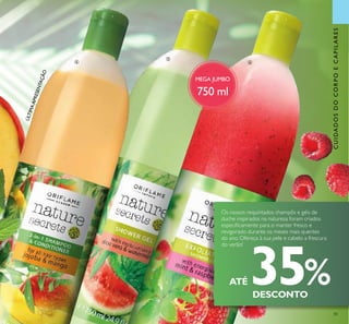85
CUIDADOSDOCORPOECAPILARES
MEGA JUMBO
750 ml



ÚLTIMAAPRESENTAÇÃO
ATÉ 35%DESCONTO
Os nossos requintados champôs e géis de
duche inspirados na natureza foram criados
especiicamente para o manter fresco e
revigorado durante os meses mais quentes
do ano. Ofereça à sua pele e cabelo a frescura
do verão!
 