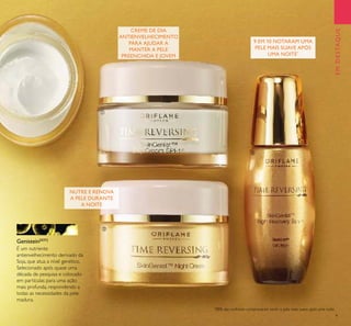EMDESTAQUE
CREME DE DIA
ANTIENVELHECIMENTO
PARA AJUDAR A
MANTER A PELE
PREENCHIDA E JOVEM
NUTRE E RENOVA
A PELE DURANTE
A NOITE
9 EM 10 NOTARAM UMA
PELE MAIS SUAVE APÓS
UMA NOITE*
Genistein[SOY]
É um nutriente
antienvelhecimento derivado da
Soja, que atua a nível genético.
Selecionado após quase uma
década de pesquisa e colocado
em partículas para uma ação
mais profunda, respondendo a
todas as necessidades da pele
madura.
*
88% das mulheres comprovaram sentir a pele mais suave após uma noite



9
 