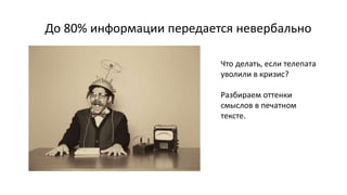 До 80% информации передается невербально
Что делать, если телепата
уволили в кризис?
Разбираем оттенки
смыслов в печатном
тексте.
 