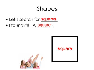 Shapes
• Let’s search for ________!
• I found it!! A _______ !square
square
squares
 