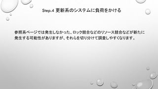 参照系ページでは発生しなかった、ロック競合などのリソース競合などが新たに
発生する可能性がありますが、それらを切り分けて調査しやすくなります。
Step.4 更新系のシステムに負荷をかける
 