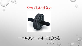 一つのツールにこだわる
やってはいけない
 
