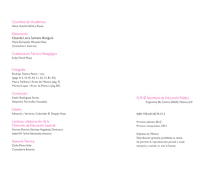 Coordinación Académica
Alicia Xochitl Olvera Rosas
Elaboración
Eduarda Laura Santana Munguía
María Enriqueta MárquezVaca
(Consultora Externa)
ColaboraciónTécnico-Pedagógica
Erika Pérez Moya
Fotografía
Rodrigo Tolama Pavón / DGEI
(págs. 4, 5, 15, 41, 43, 51, 65, 71, 81, 93)
Marco Pacheco / Artes de México (pág. 9)
Maritza López / Artes de México (pág. 83)
Corrección
Evelin Rodríguez Torres
Alejandro Torrecillas González
Diseño
Editorial y Servicios Culturales El Dragón Rojo
Lectoras, colaboración de la
Dirección de Educación Especial:
Norma Patricia Sánchez Regalado, Directora
Isabel W. FarhaValenzuela,Asesora
AsesoríaTécnica:
Dalila PérezValle
Consultora Externa
D. R. © Secretaría de Educación Pública
Argentina 28, Centro, 06020, México, D.F.
ISBN 978-607-8279-17-3
Primera edición, 2012
Primera reimpresión, 2013
Impreso en México
Distribución gratuita, prohibida su venta.
Se permite la reproducción parcial o total,
siempre y cuando se cite la fuente.
discapacidad auditiva.indd 2 26/11/13 08:58
 