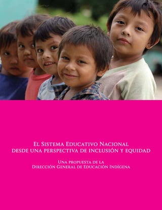 El Sistema Educativo Nacional
desde una perspectiva de inclusión y equidad
Una propuesta de la
Dirección General de Educación Indígena
 