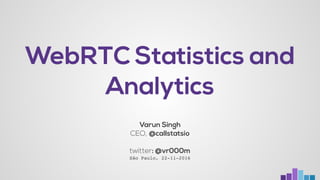 WebRTC Statistics and
Analytics
Varun Singh 
CEO, @callstatsio
twitter: @vr000m
São Paulo, 22-11-2016
 