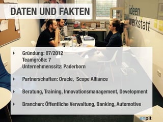 Paderborn, 14.02.2014
DATEN UND FAKTEN
4
‣ Gründung: 07/2012 
Teamgröße: 7 
Unternehmenssitz: Paderborn
‣ Partnerschaften: Oracle, Scope Alliance
‣ Beratung, Training, Innovationsmanagement, Development
‣ Branchen: Öffentliche Verwaltung, Banking, Automotive
 