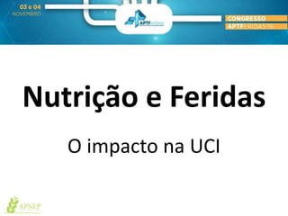 Nutrição e Feridas
O impacto na UCI
 