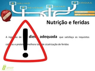 Nutrição e feridas
A ingestão de uma dieta adequada que satisfaça os requisitos
calorias e proteínas melhora taxa de cicatrização de feridas
 