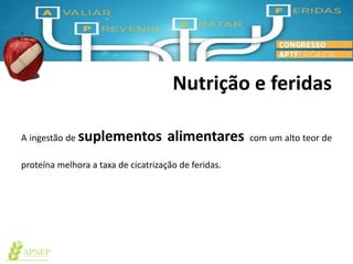 Nutrição e feridas
A ingestão de suplementos alimentares com um alto teor de
proteína melhora a taxa de cicatrização de feridas.
 