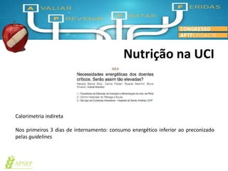 Nutrição na UCI
Calorimetria indireta
Nos primeiros 3 dias de internamento: consumo energético inferior ao preconizado
pelas guidelines
 