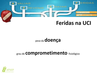 Feridas na UCI
peso da doença
grau de comprometimento fisiológico
 