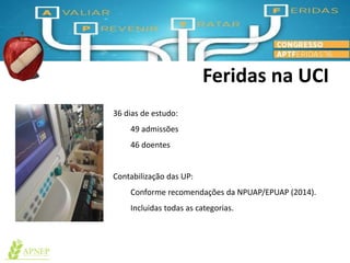 36 dias de estudo:
49 admissões
46 doentes
Contabilização das UP:
Conforme recomendações da NPUAP/EPUAP (2014).
Incluidas todas as categorias.
Feridas na UCI
 