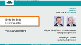 Vorschau CodeMeter 6 Wolfgang Völker | Director Product Management
wolfgang.voelker@wibu.com
Rüdiger Kügler | VP Sales
ruediger.kuegler@wibu.com
Ende-Zu-Ende
Lizenztransfer
04.11.2015 © WIBU-SYSTEMS AG 2015 - Ende-zu-Ende Lizenztransfer 1
 