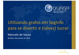 Brasília	Chapter
Utilizando grafos	em SegInfo
para	se	divertir e	(talvez)	lucrar
Marcelo	de	Souza
Brasília,	Novembro de	2016
 