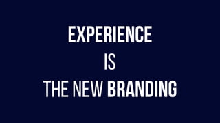EXPERIENCE
IS
THE NEW BRANDING
 
