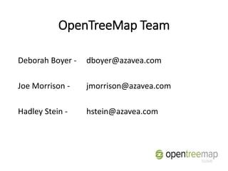 OpenTreeMap Team
Deborah Boyer - dboyer@azavea.com
Joe Morrison - jmorrison@azavea.com
Hadley Stein - hstein@azavea.com
 