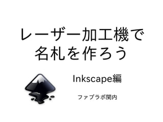 レーザー加⼯機で
名札を作ろう
ファブラボ関内
Inkscape編
 