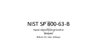 NIST SP 800-63-B
Digital Authentication Guidline
@kthrtty
#idcon 22, mixi, shibuya
 