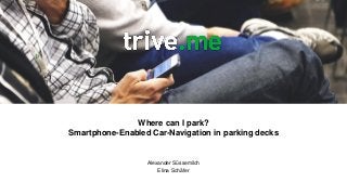 Where can I park?
Smartphone-Enabled Car-Navigation in parking decks
Alexander Süssemilch
Elina Schäfer
 